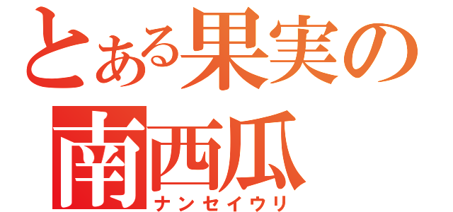 とある果実の南西瓜（ナンセイウリ）