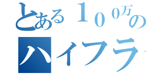 とある１００万分の１のハイフライフロー（）