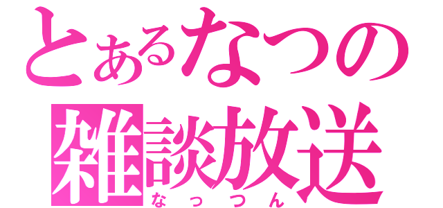 とあるなつの雑談放送（なっつん）