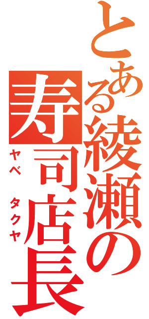 とある綾瀬の寿司店長（ヤベ　タクヤ）