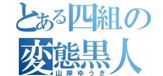 とある四組の変態黒人（山岸ゆうき）