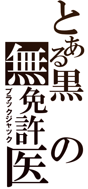 とある黒の無免許医（ブラックジャック）