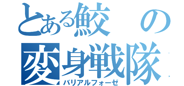 とある鮫の変身戦隊（バリアルフォーゼ）