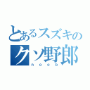 とあるスズキのクソ野郎（ｎｏｏｂ）