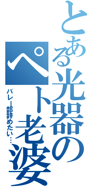 とある光器のペト老婆（バレー部辞めたい…）