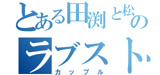 とある田渕と松尾のラブストーリー（カップル）