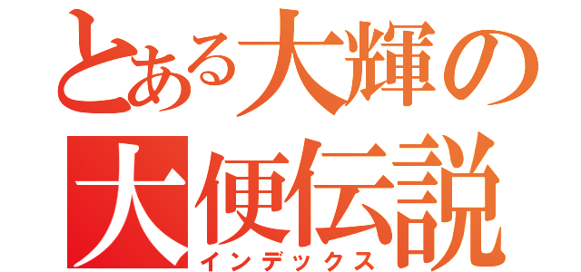 とある大輝の大便伝説（インデックス）