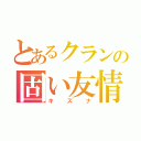 とあるクランの固い友情（キズナ）