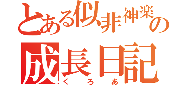 とある似非神楽の成長日記（くろあ）