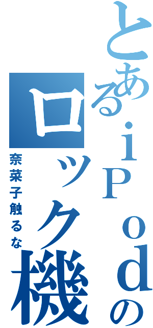 とあるｉＰｏｄのロック機能（奈菜子触るな）