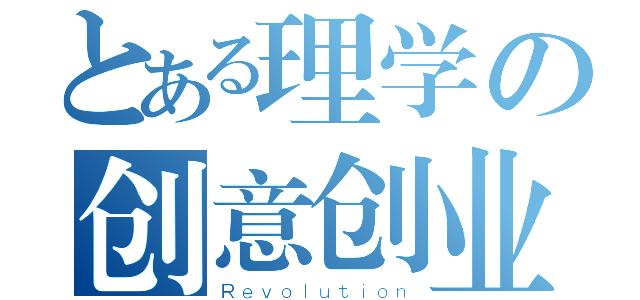 とある理学の创意创业协会（Ｒｅｖｏｌｕｔｉｏｎ）