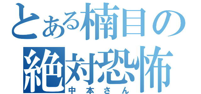 とある楠目の絶対恐怖（中本さん）