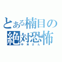 とある楠目の絶対恐怖（中本さん）