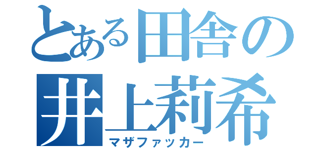 とある田舎の井上莉希（マザファッカー）