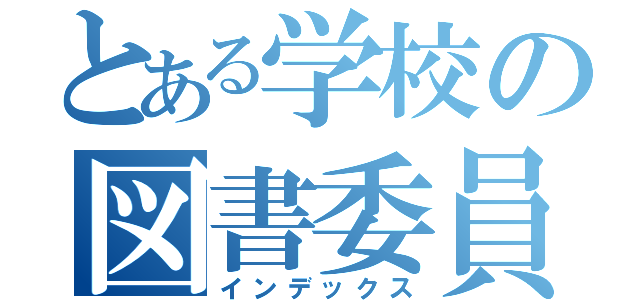 とある学校の図書委員会（インデックス）