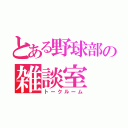 とある野球部の雑談室（トークルーム）