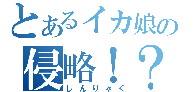 とあるイカ娘の侵略！？（しんりゃく）