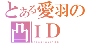 とある愛羽の凸ＩＤ（ｃｈａｏｓｌｏｖｅ１３８）