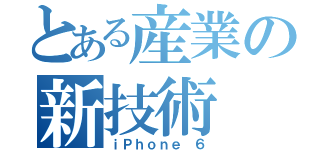 とある産業の新技術（ｉＰｈｏｎｅ ６）