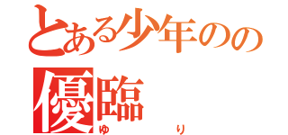 とある少年のの優臨（ゆり）