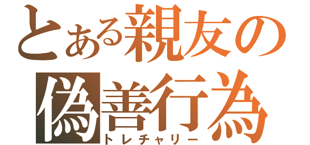 とある親友の偽善行為（トレチャリー）