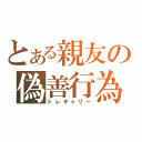 とある親友の偽善行為（トレチャリー）