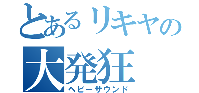 とあるリキヤの大発狂（ヘビーサウンド）