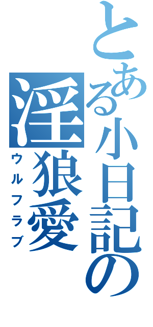 とある小日記の淫狼愛（ウルフラブ）