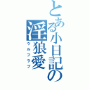 とある小日記の淫狼愛（ウルフラブ）