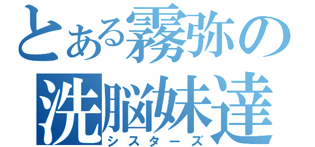 とある霧弥の洗脳妹達（シスターズ）