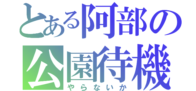 とある阿部の公園待機（やらないか）