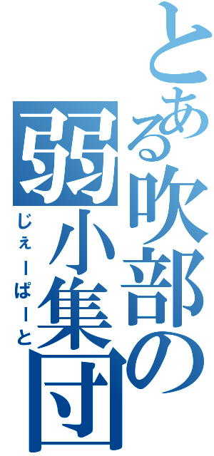 とある吹部の弱小集団（じぇーぱーと）