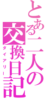 とある二人の交換日記（ダイアリー）