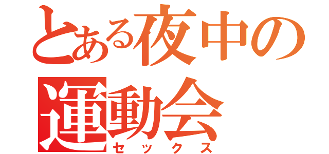 とある夜中の運動会（セックス）