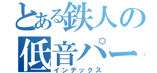 とある鉄人の低音パート（インデックス）