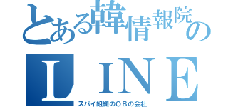 とある韓情報院のＬＩＮＥ（スパイ組織のＯＢの会社）