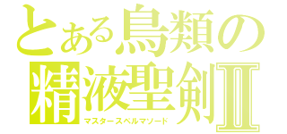 とある鳥類の精液聖剣Ⅱ（マスタースペルマソード）