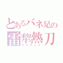 とあるバネ足の雷犂熱刀（ラリアット）