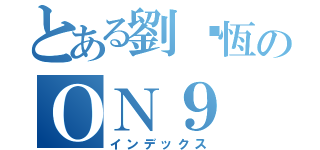 とある劉啟恆のＯＮ９（インデックス）