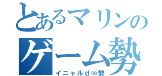 とあるマリンのゲーム勢（イニャルｄ∞勢）