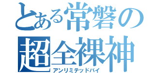 とある常磐の超全裸神（アンリミテッドバイ）