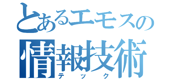 とあるエモスの情報技術（テック）