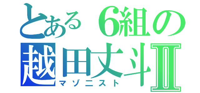 とある６組の越田丈斗Ⅱ（マゾ二スト）