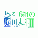 とある６組の越田丈斗Ⅱ（マゾ二スト）