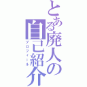 とある廃人の自己紹介（プロフィール）