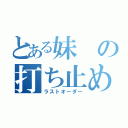 とある妹の打ち止め（ラストオーダー）