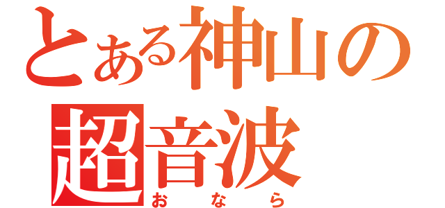 とある神山の超音波（おなら）