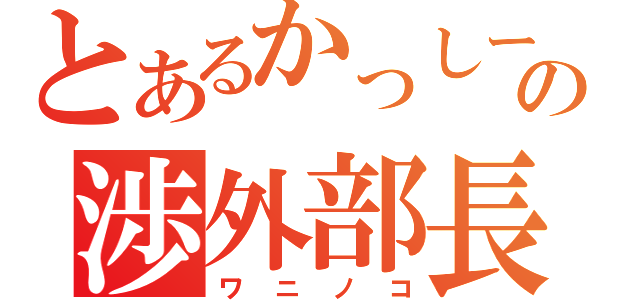 とあるかっしーの渉外部長（ワニノコ）