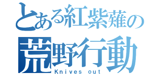 とある紅紫薙の荒野行動（Ｋｎｉｖｅｓ ｏｕｔ）