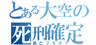 とある大空の死刑確定（死亡フラグ）